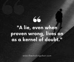 A lie, even when proven wrong, lives on as a kernel of doubt.